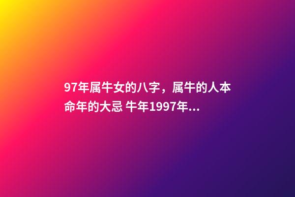 97年属牛女的八字，属牛的人本命年的大忌 牛年1997年十月十七卯时出生的女孩八字五行是么-第1张-观点-玄机派